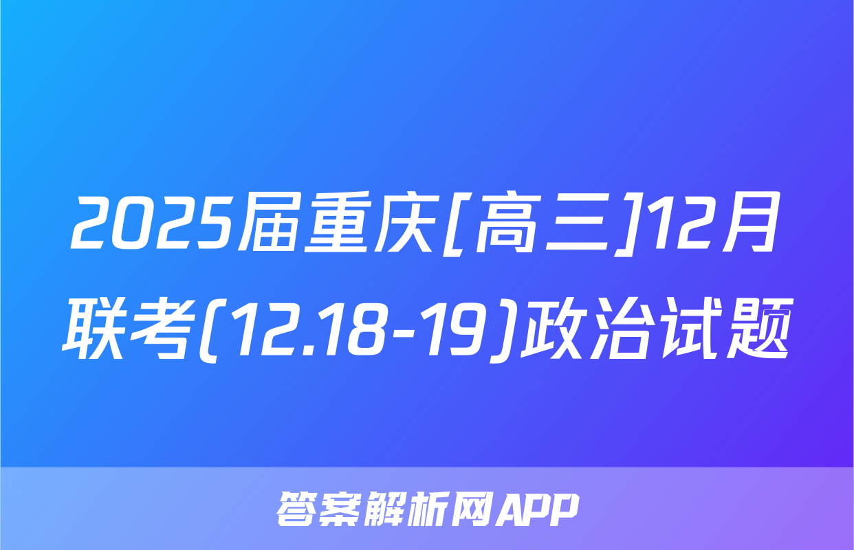 2025届重庆[高三]12月联考(12.18-19)政治试题