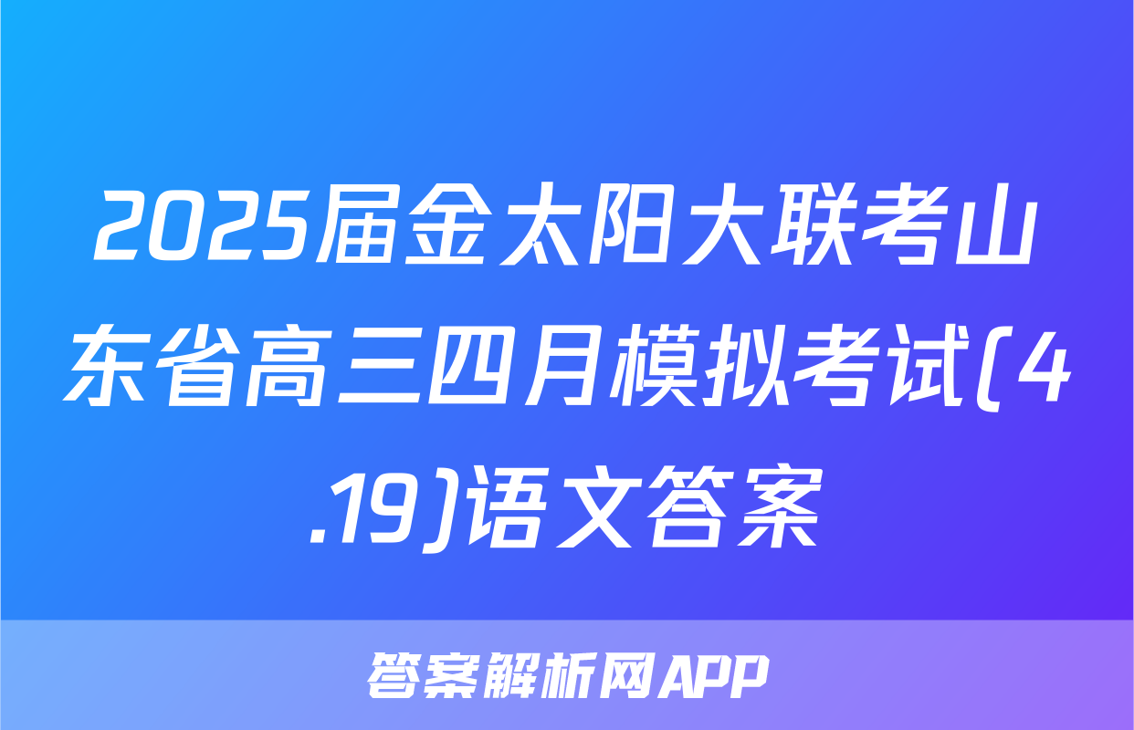 2025届金太阳大联考山东省高三四月模拟考试(4.19)语文答案