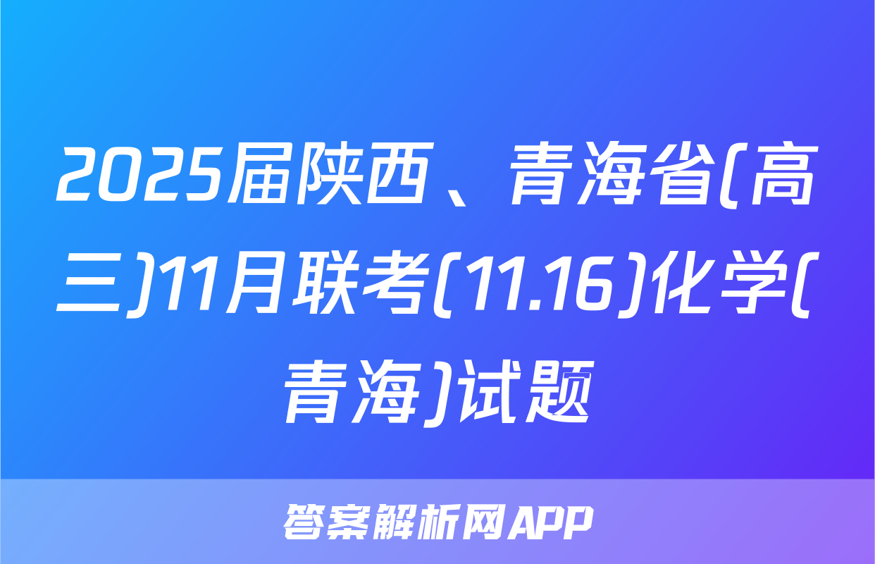 2025届陕西、青海省(高三)11月联考(11.16)化学(青海)试题