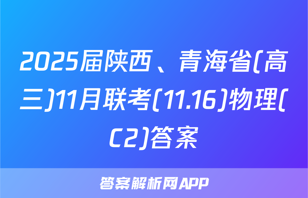 2025届陕西、青海省(高三)11月联考(11.16)物理(C2)答案