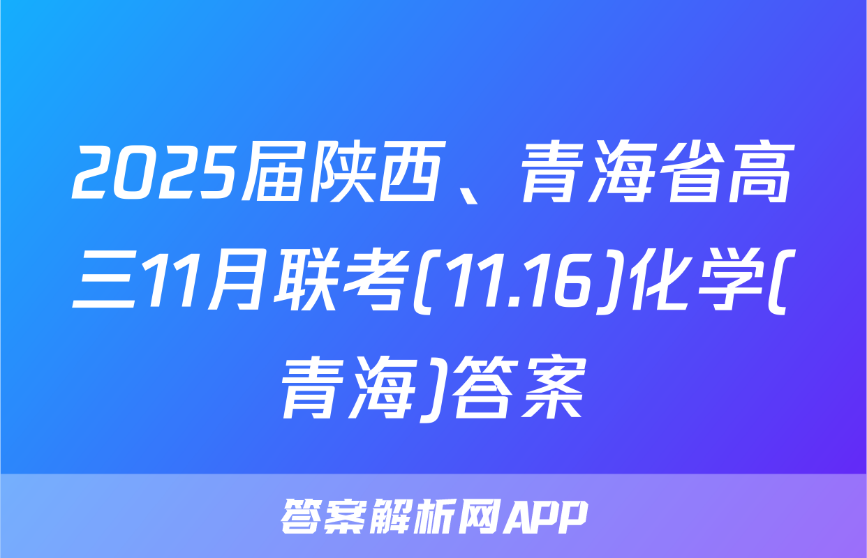 2025届陕西、青海省高三11月联考(11.16)化学(青海)答案