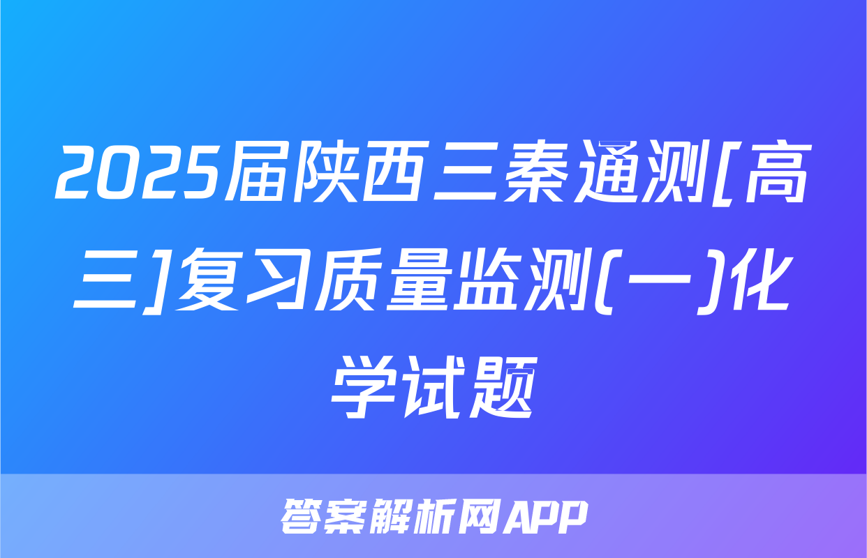 2025届陕西三秦通测[高三]复习质量监测(一)化学试题