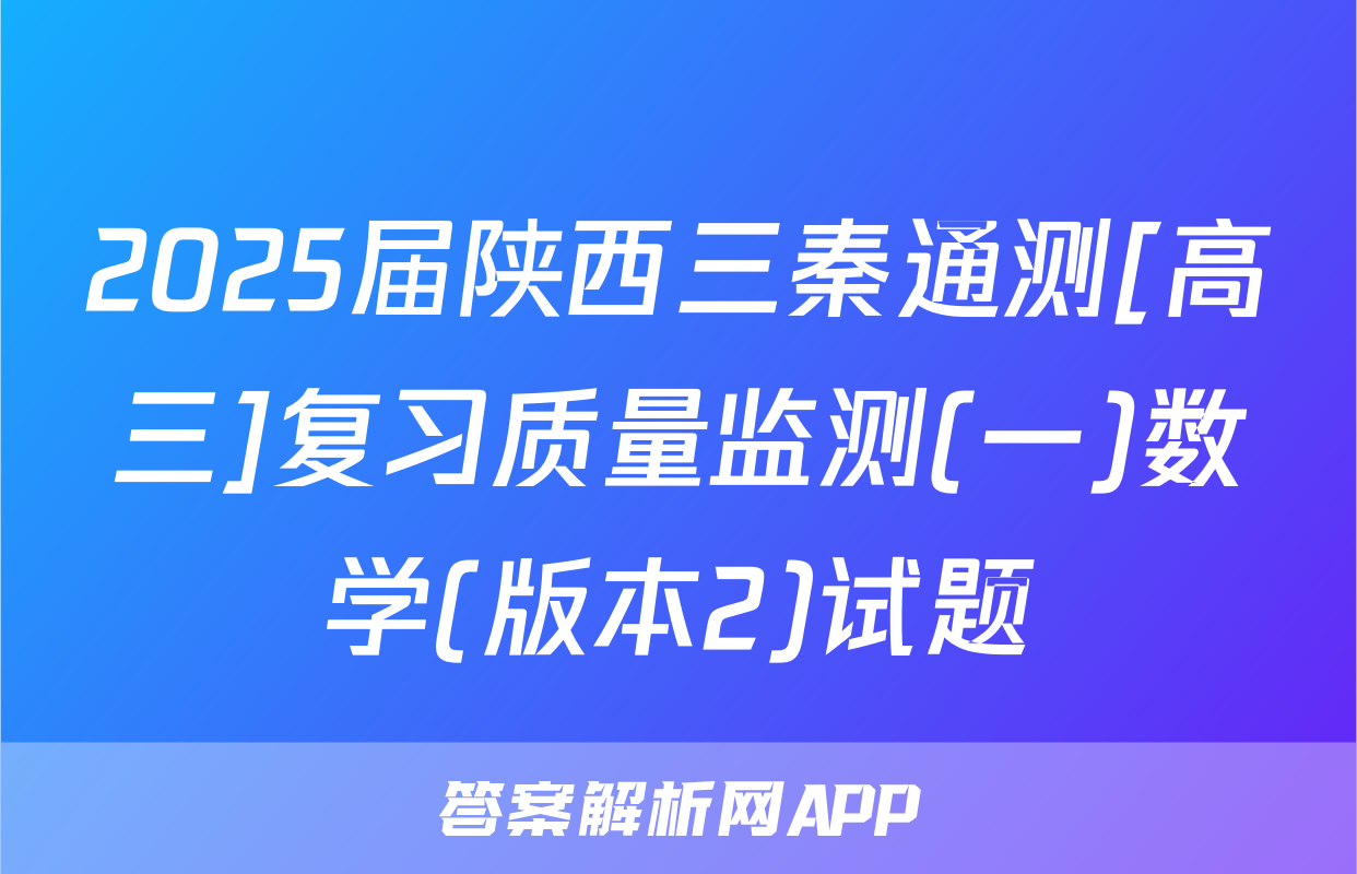 2025届陕西三秦通测[高三]复习质量监测(一)数学(版本2)试题
