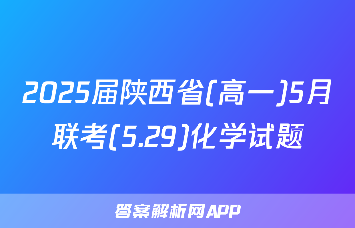 2025届陕西省(高一)5月联考(5.29)化学试题