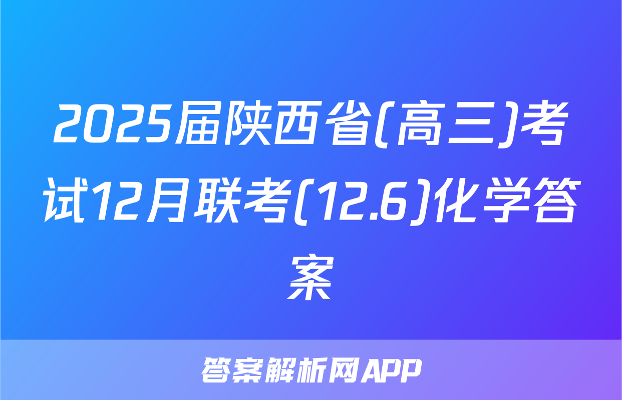 2025届陕西省(高三)考试12月联考(12.6)化学答案