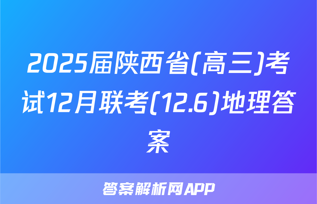 2025届陕西省(高三)考试12月联考(12.6)地理答案