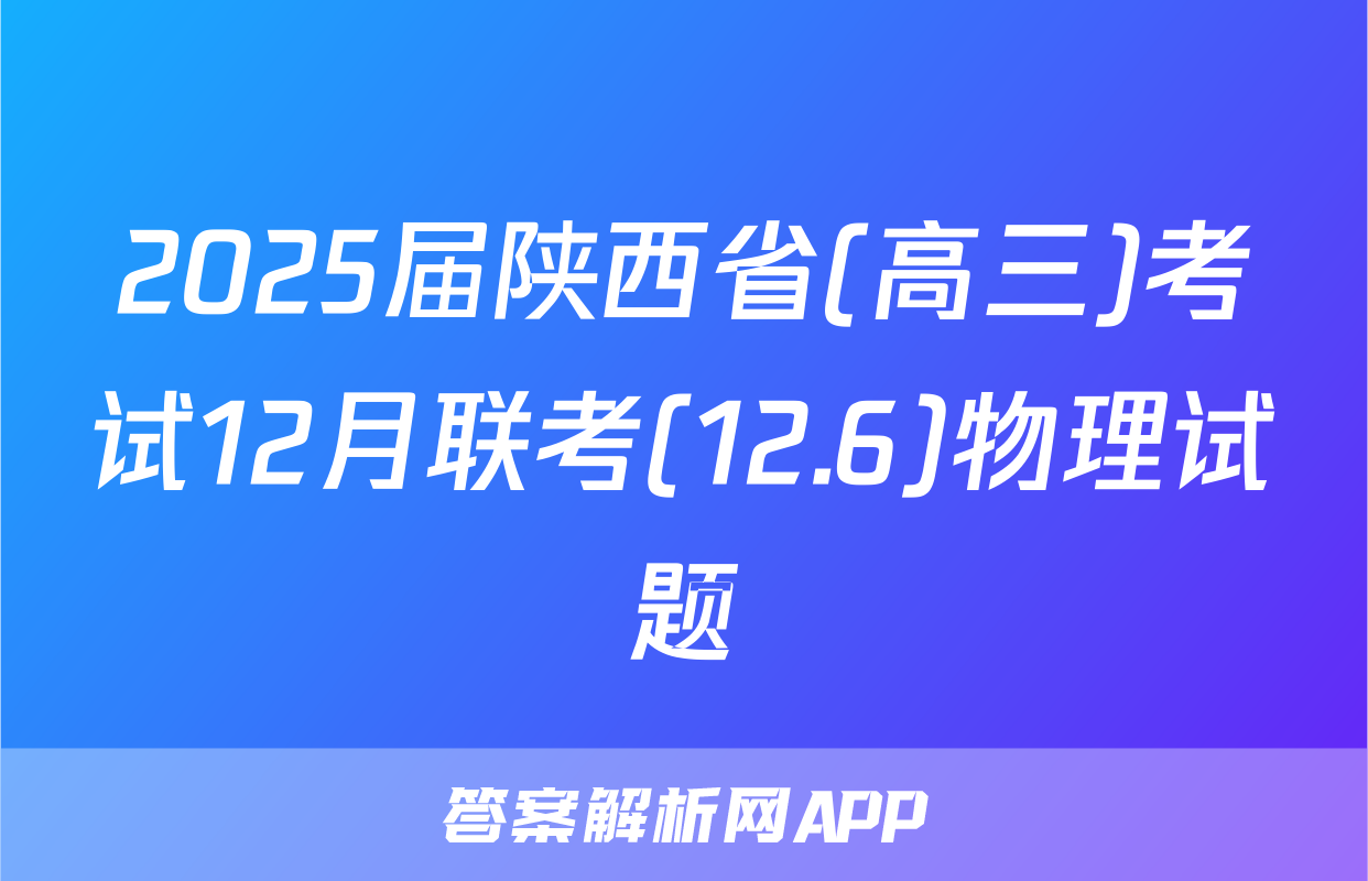 2025届陕西省(高三)考试12月联考(12.6)物理试题