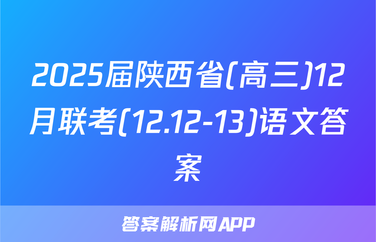 2025届陕西省(高三)12月联考(12.12-13)语文答案
