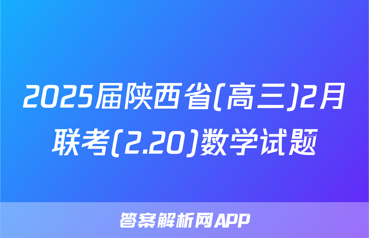 2025届陕西省(高三)2月联考(2.20)数学试题
