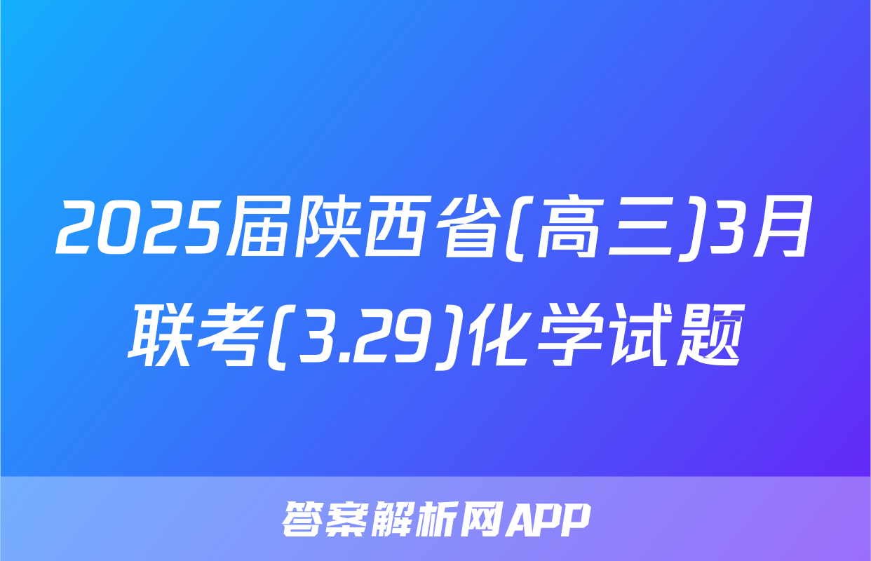 2025届陕西省(高三)3月联考(3.29)化学试题