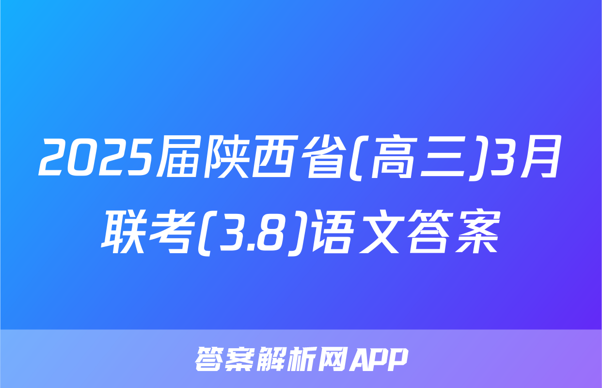 2025届陕西省(高三)3月联考(3.8)语文答案