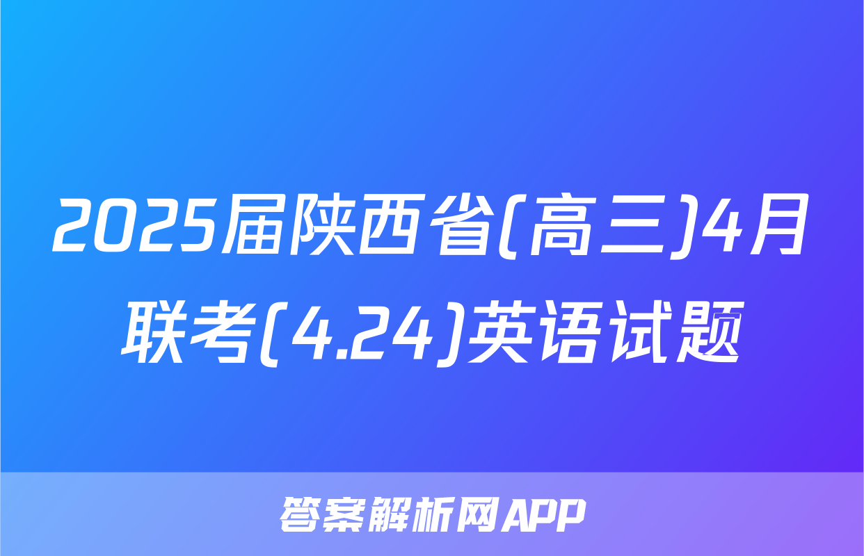2025届陕西省(高三)4月联考(4.24)英语试题