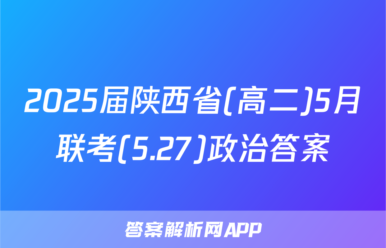 2025届陕西省(高二)5月联考(5.27)政治答案
