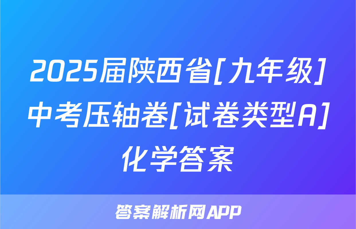 2025届陕西省[九年级]中考压轴卷[试卷类型A]化学答案