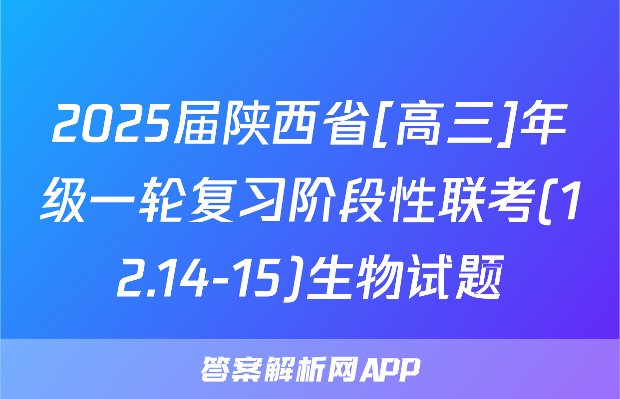 2025届陕西省[高三]年级一轮复习阶段性联考(12.14-15)生物试题