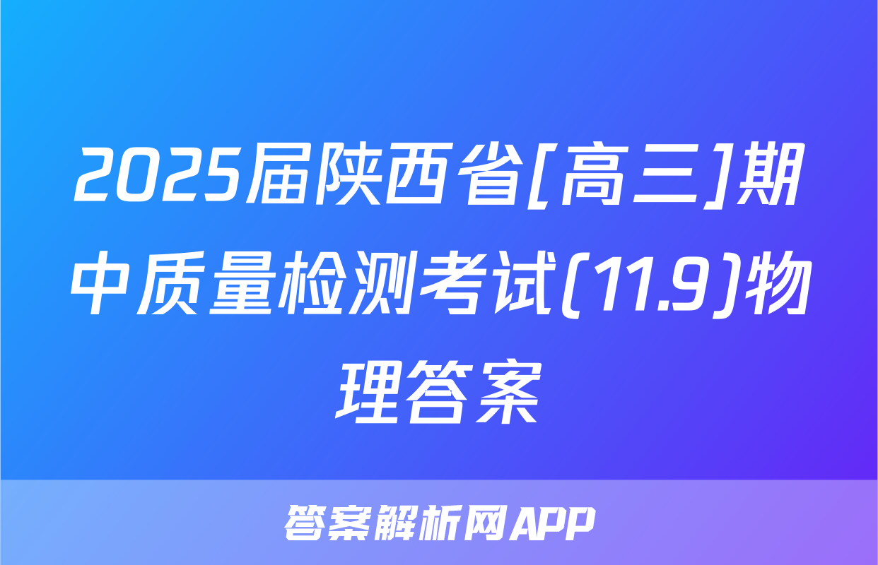 2025届陕西省[高三]期中质量检测考试(11.9)物理答案