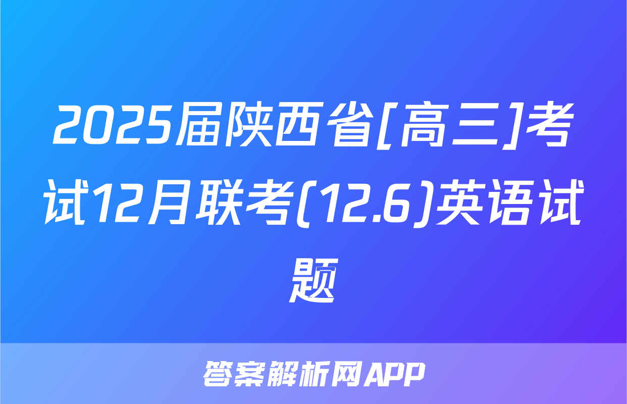 2025届陕西省[高三]考试12月联考(12.6)英语试题