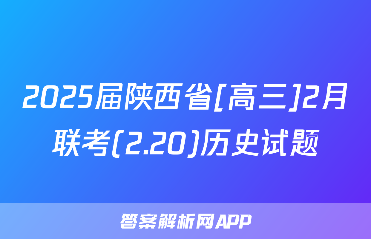 2025届陕西省[高三]2月联考(2.20)历史试题