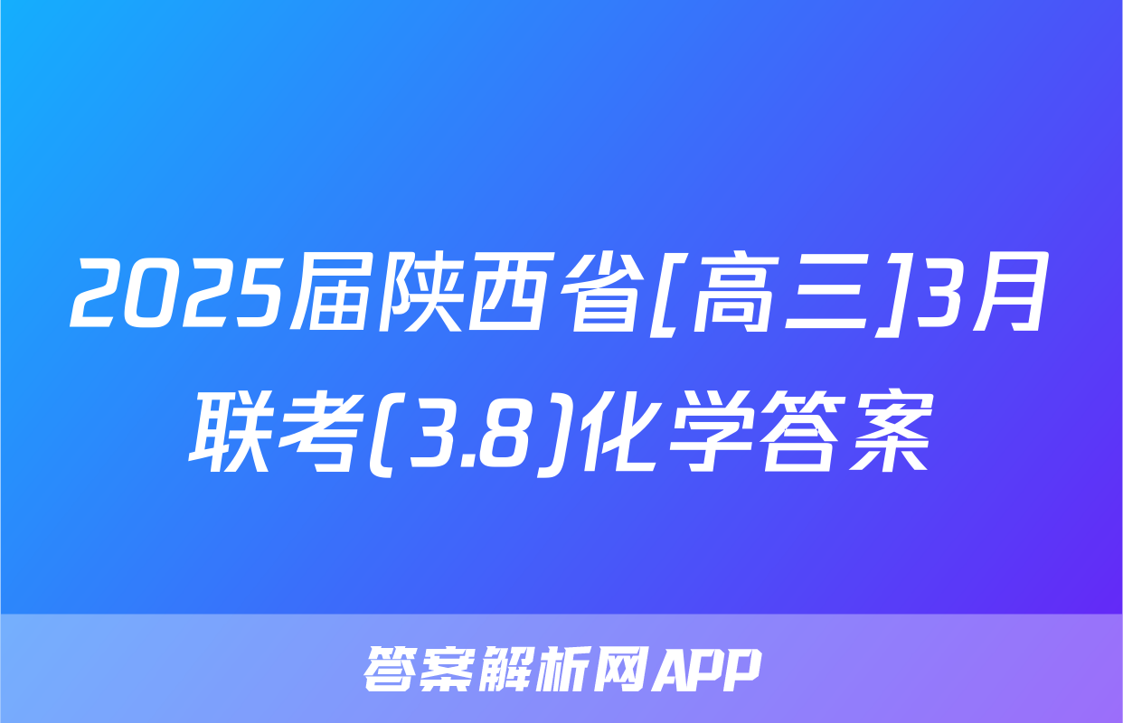 2025届陕西省[高三]3月联考(3.8)化学答案