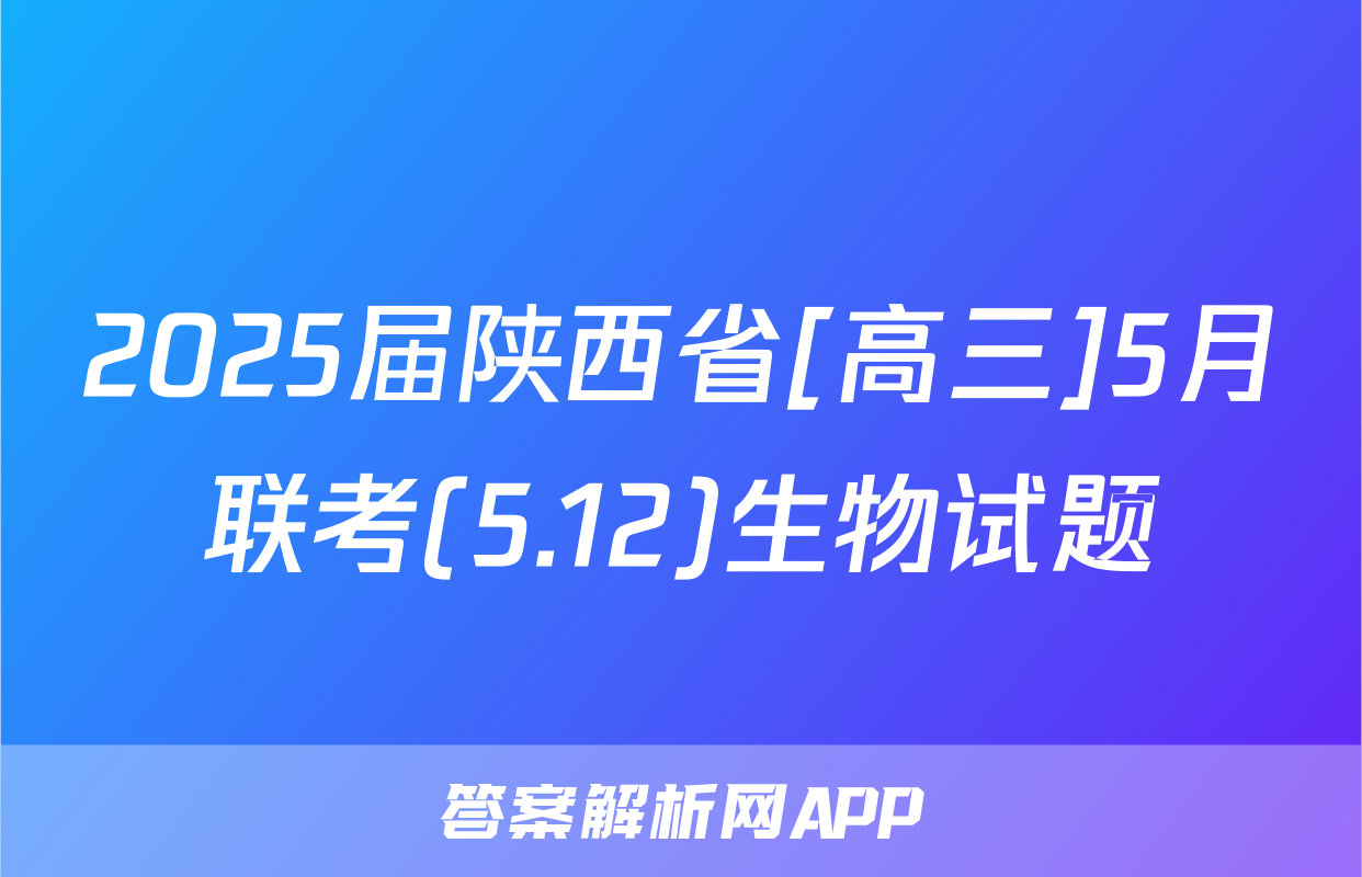 2025届陕西省[高三]5月联考(5.12)生物试题