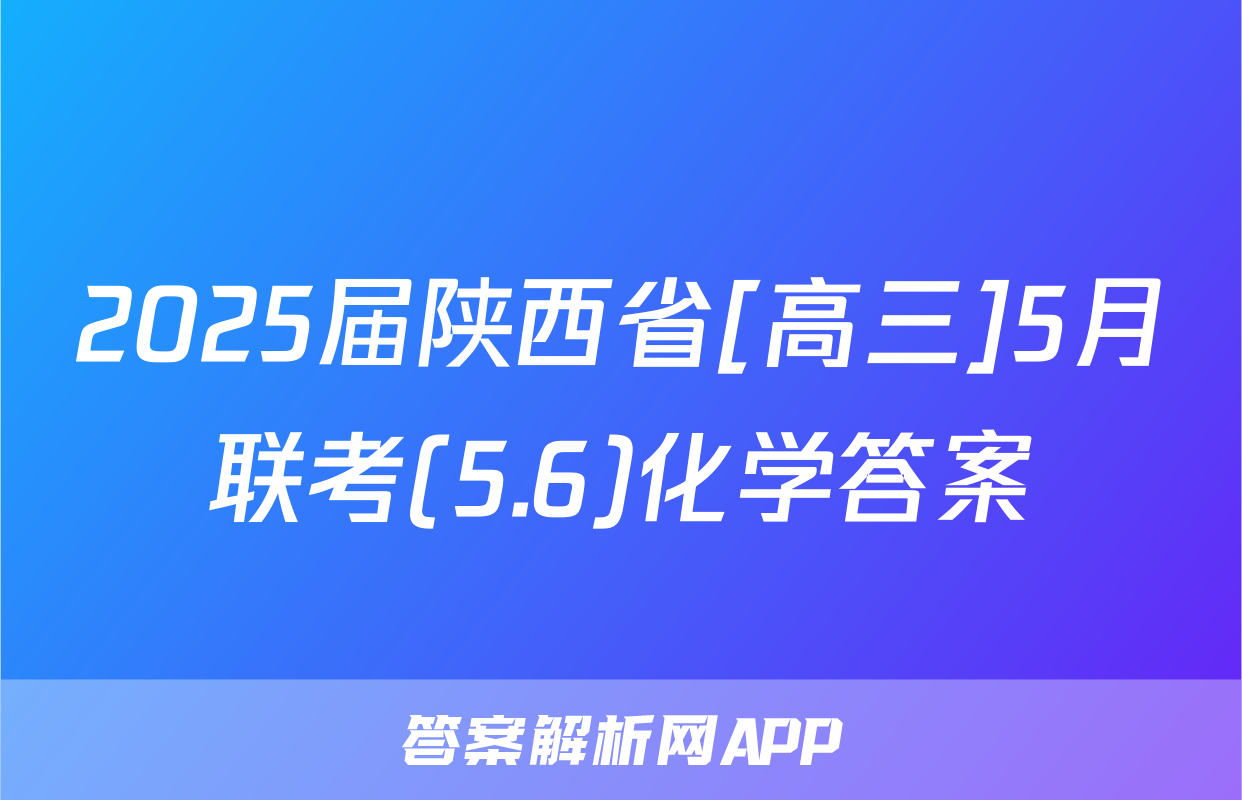 2025届陕西省[高三]5月联考(5.6)化学答案