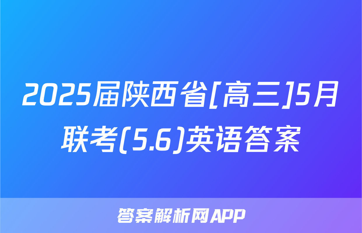 2025届陕西省[高三]5月联考(5.6)英语答案