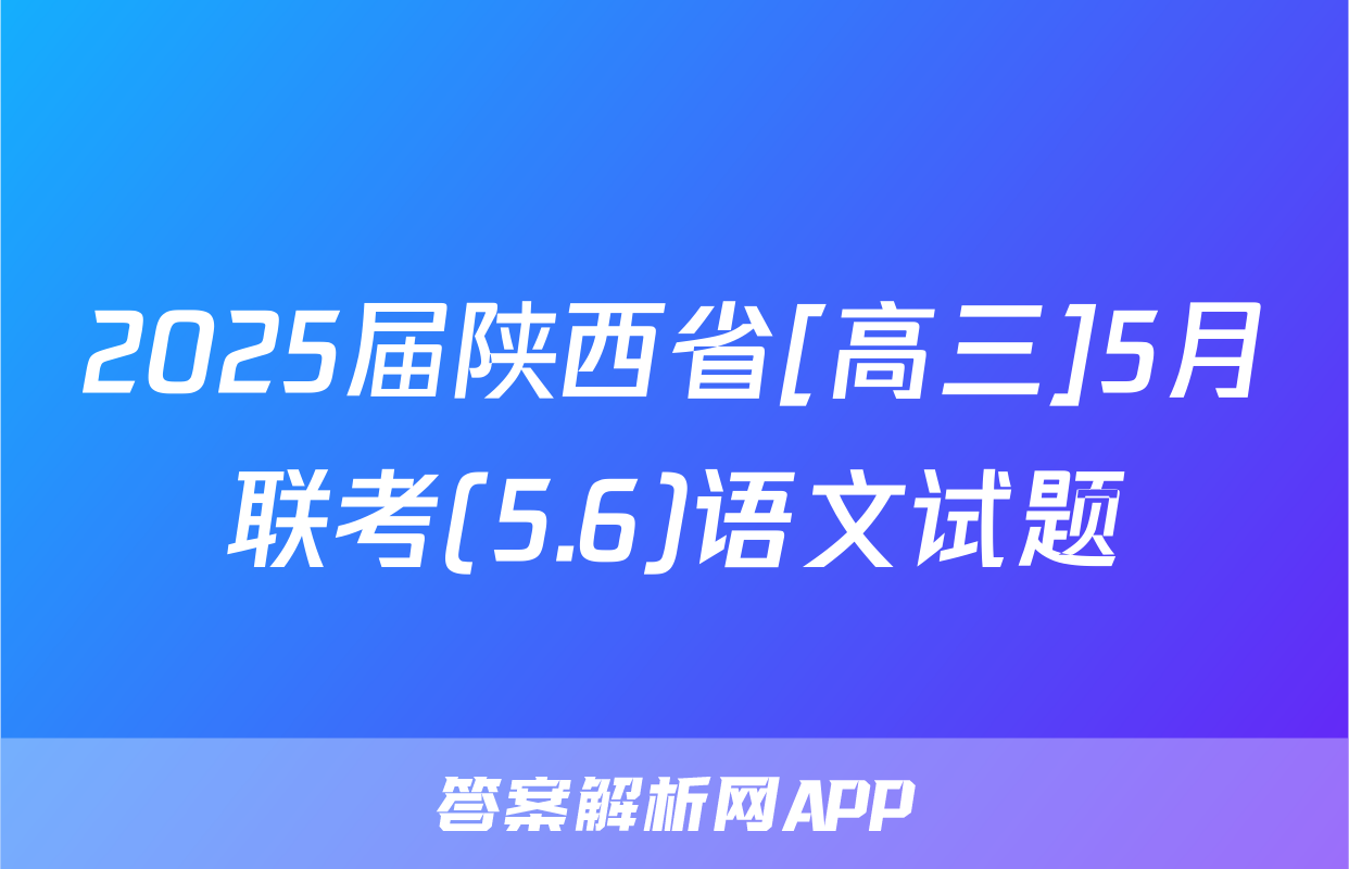 2025届陕西省[高三]5月联考(5.6)语文试题