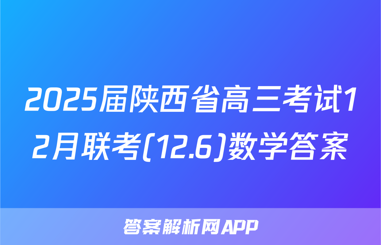 2025届陕西省高三考试12月联考(12.6)数学答案