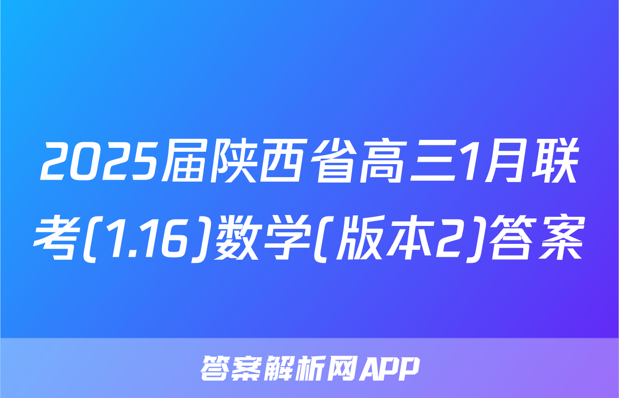 2025届陕西省高三1月联考(1.16)数学(版本2)答案