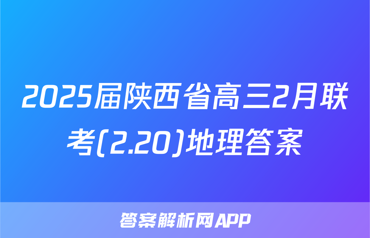 2025届陕西省高三2月联考(2.20)地理答案