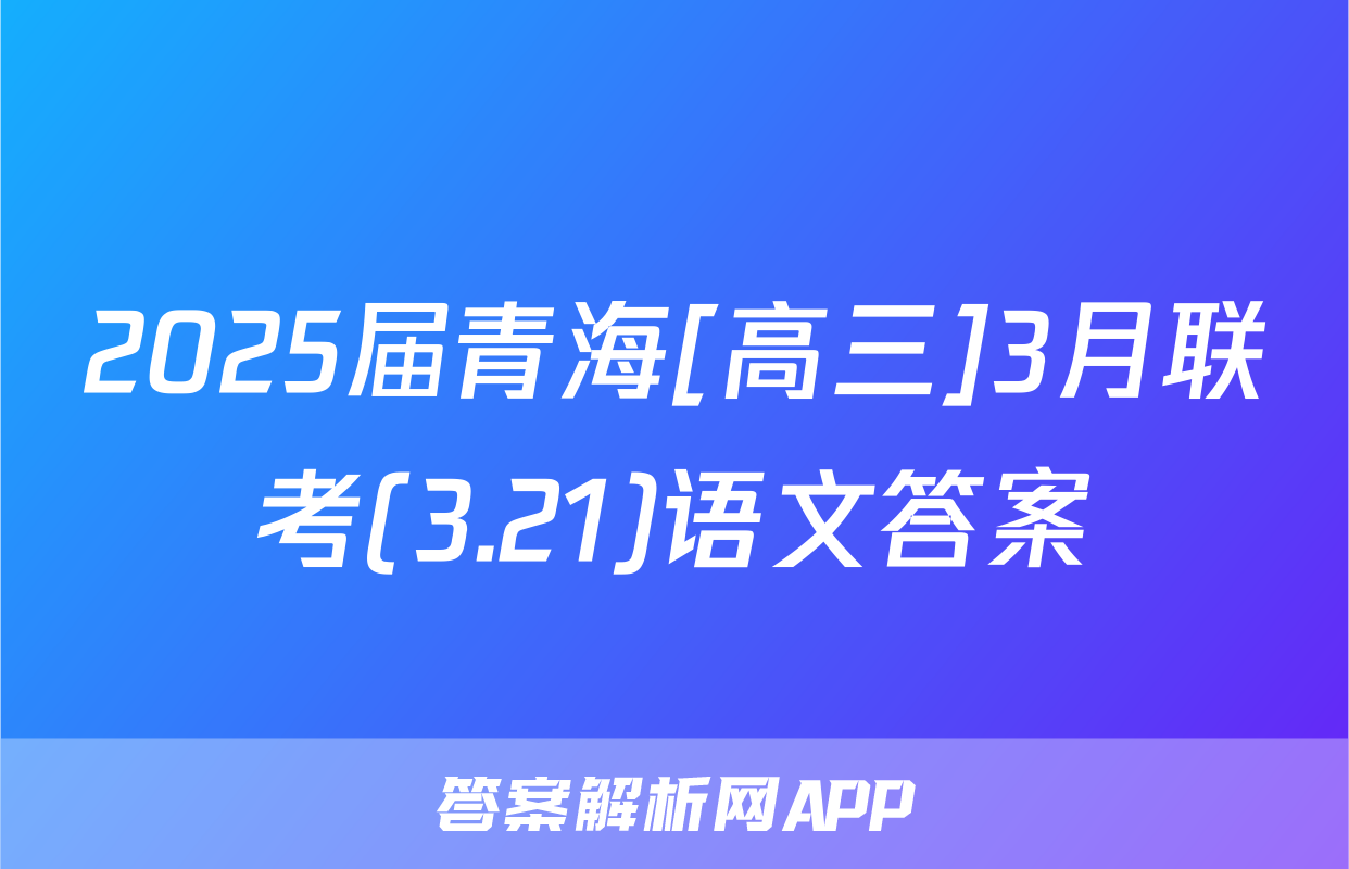 2025届青海[高三]3月联考(3.21)语文答案