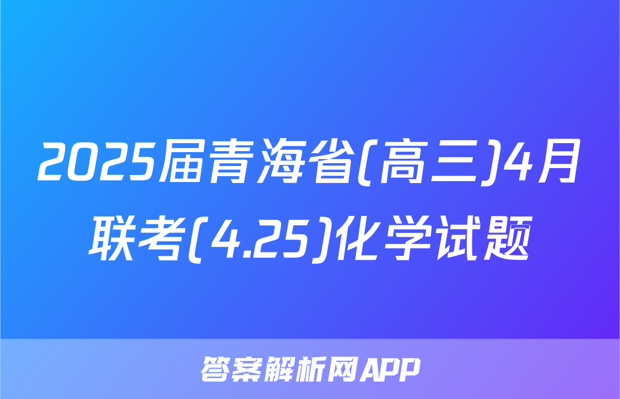2025届青海省(高三)4月联考(4.25)化学试题