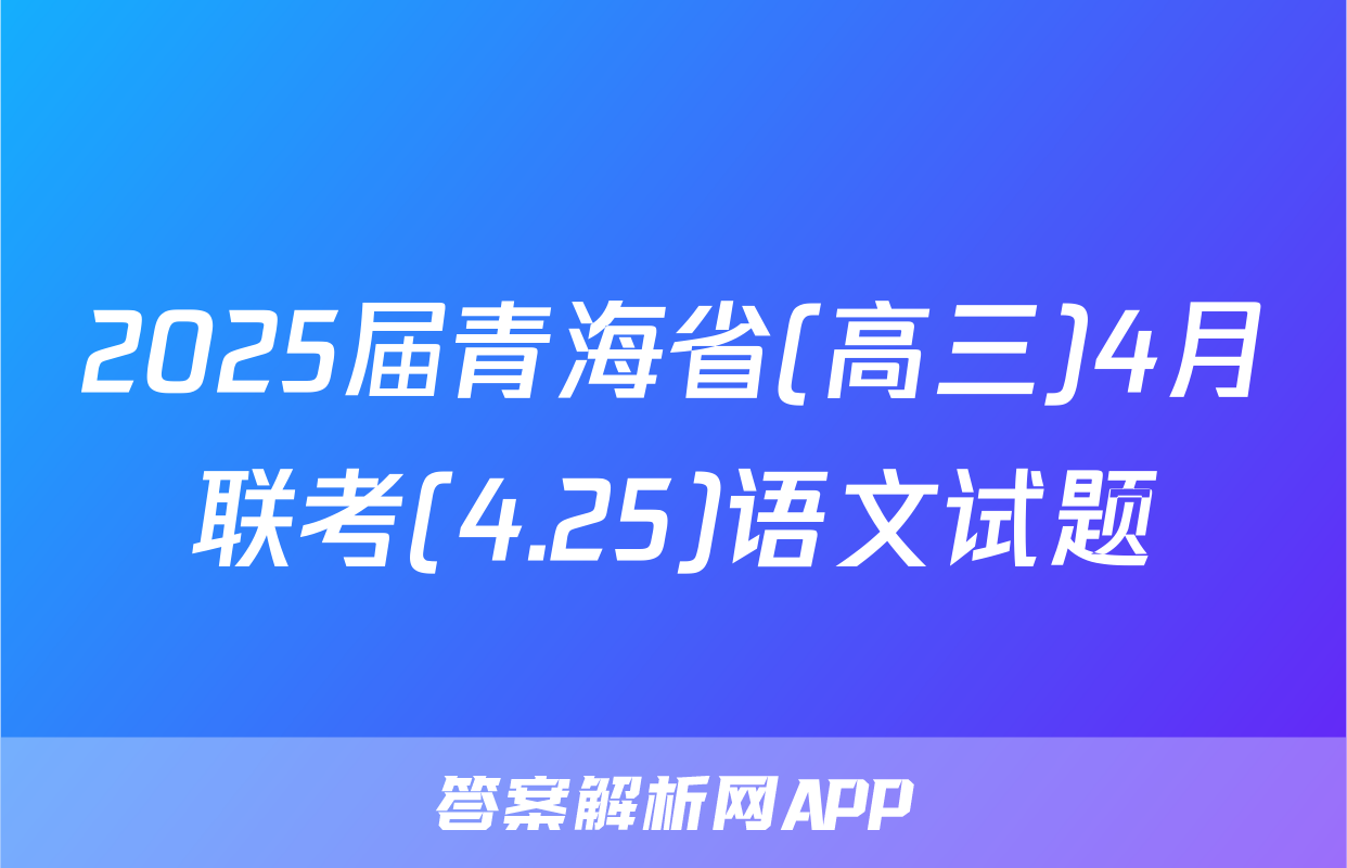2025届青海省(高三)4月联考(4.25)语文试题