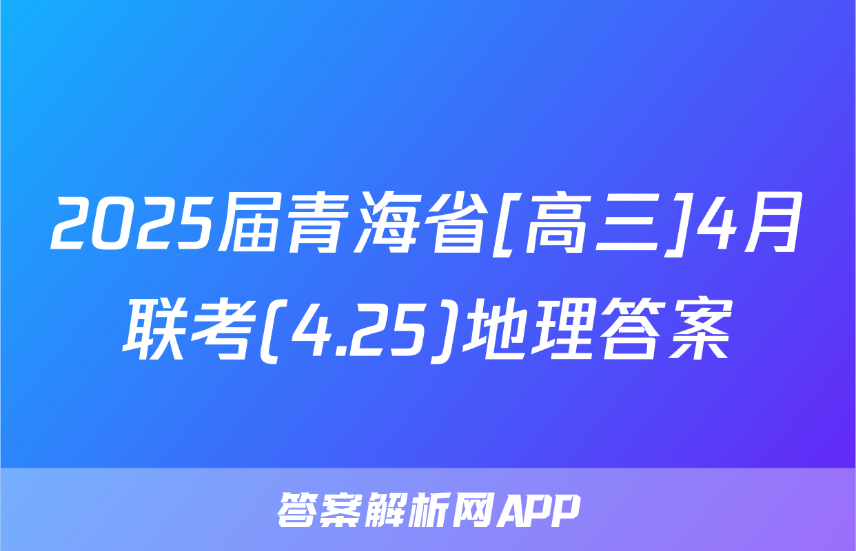 2025届青海省[高三]4月联考(4.25)地理答案