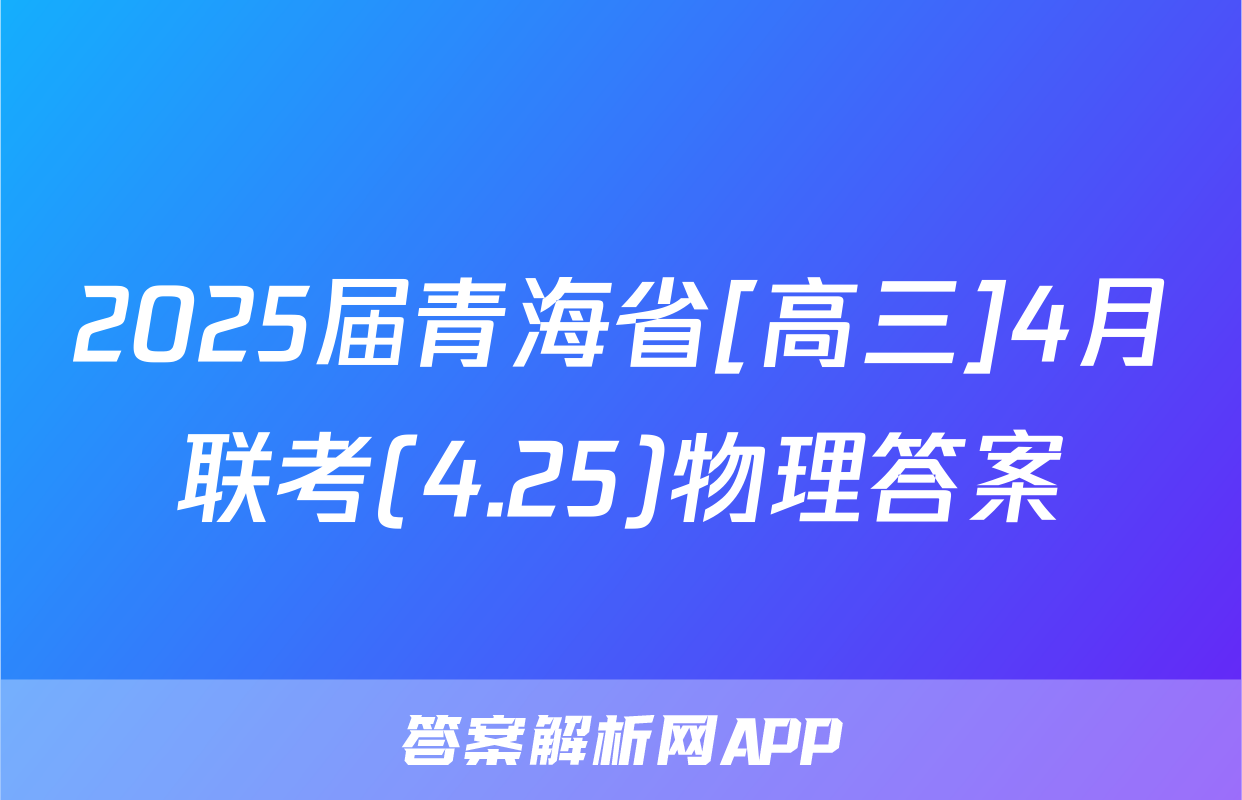 2025届青海省[高三]4月联考(4.25)物理答案