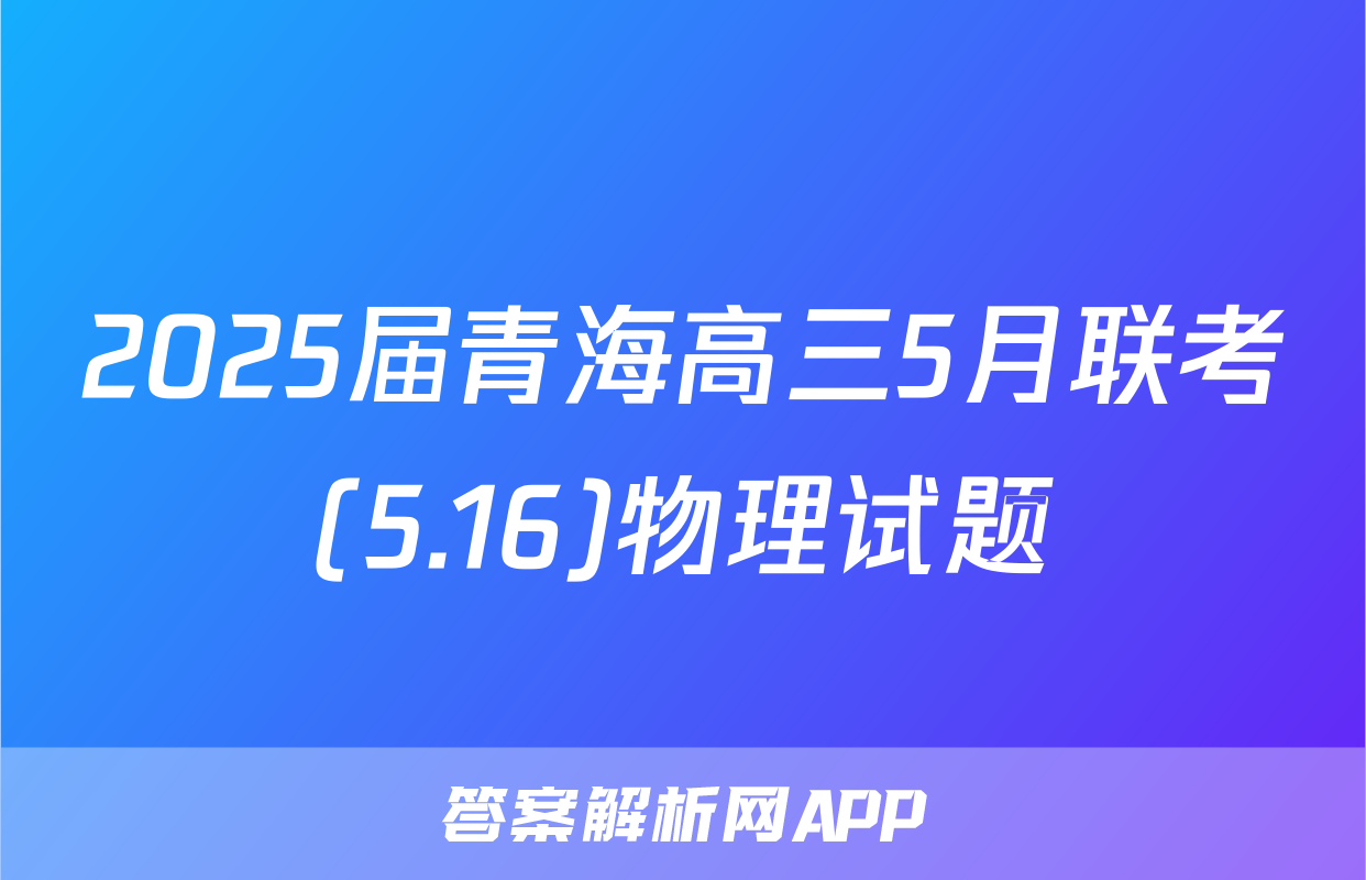 2025届青海高三5月联考(5.16)物理试题