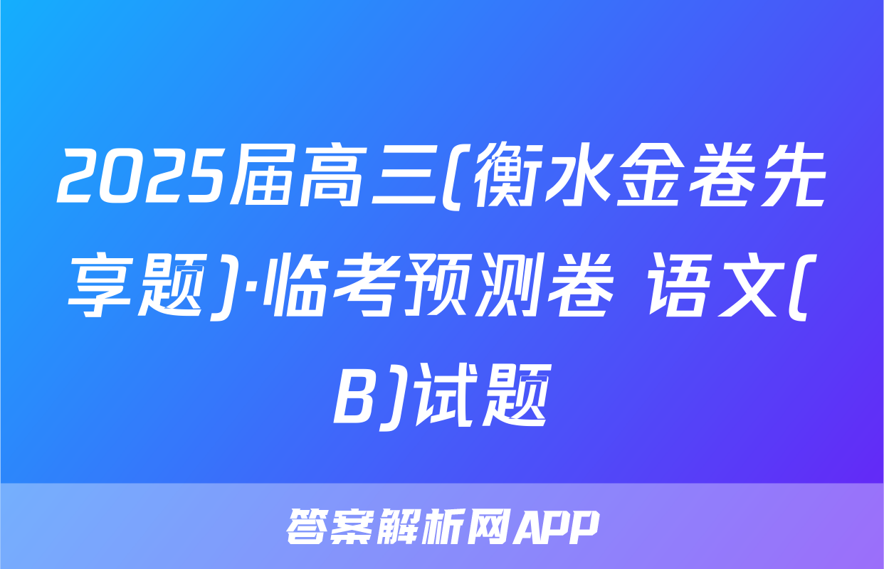 2025届高三(衡水金卷先享题)·临考预测卷 语文(B)试题