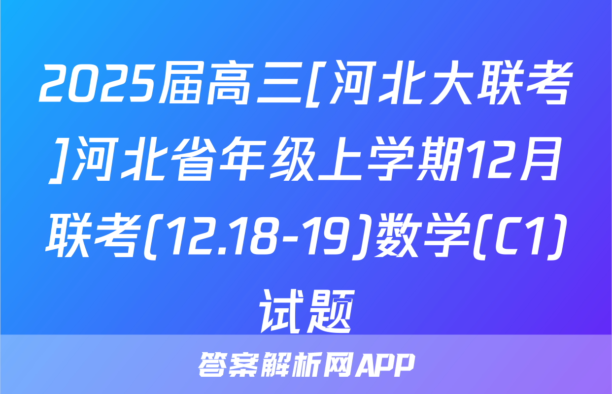2025届高三[河北大联考]河北省年级上学期12月联考(12.18-19)数学(C1)试题