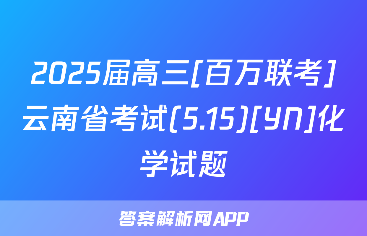 2025届高三[百万联考]云南省考试(5.15)[YN]化学试题