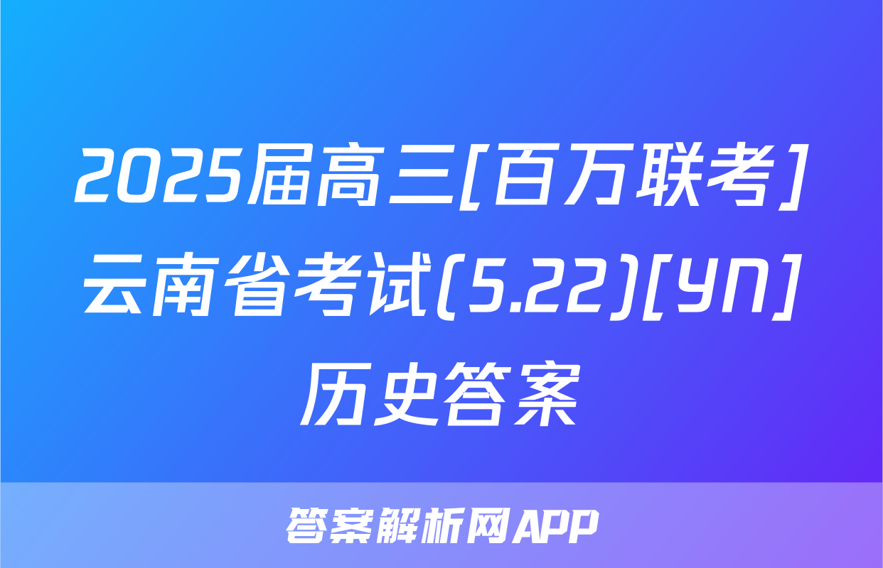 2025届高三[百万联考]云南省考试(5.22)[YN]历史答案