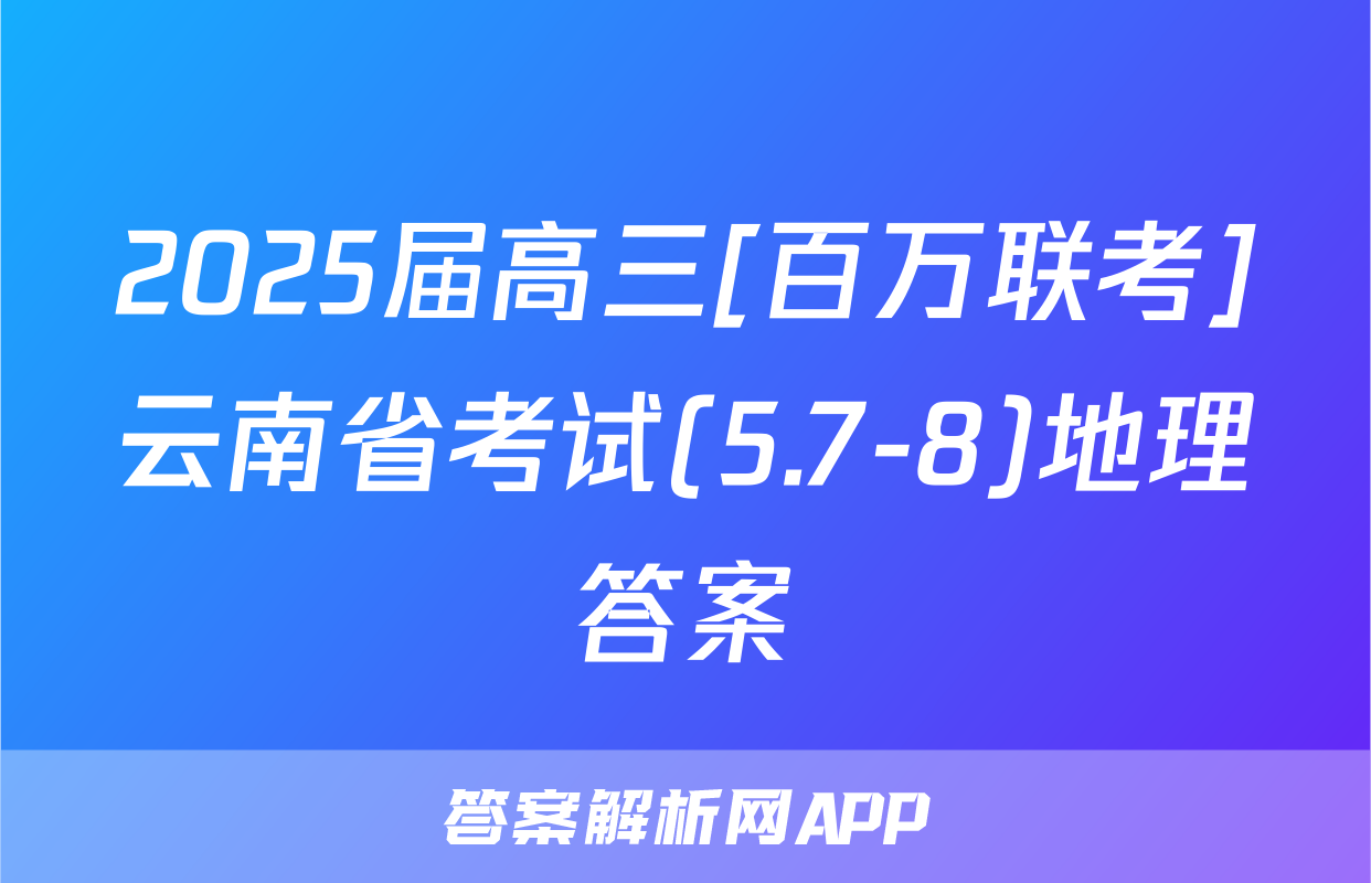 2025届高三[百万联考]云南省考试(5.7-8)地理答案