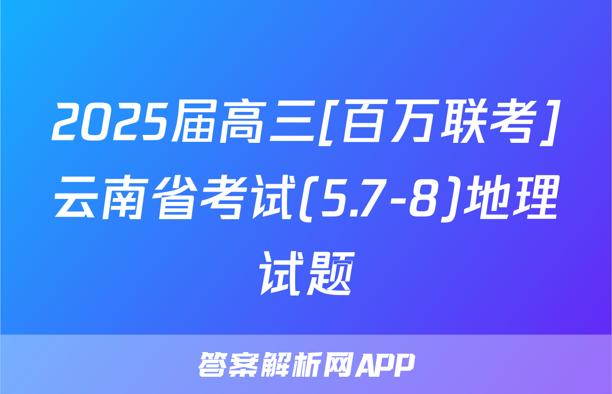 2025届高三[百万联考]云南省考试(5.7-8)地理试题