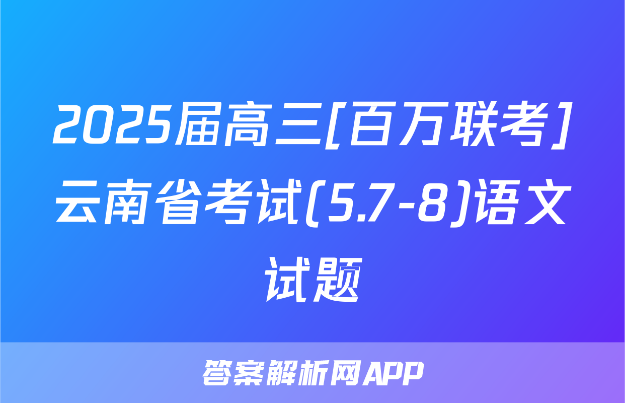 2025届高三[百万联考]云南省考试(5.7-8)语文试题