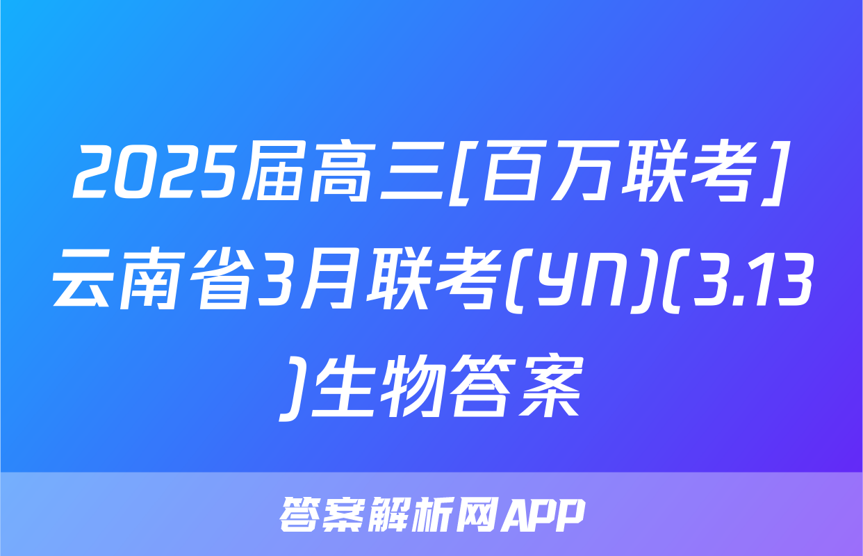 2025届高三[百万联考]云南省3月联考(YN)(3.13)生物答案