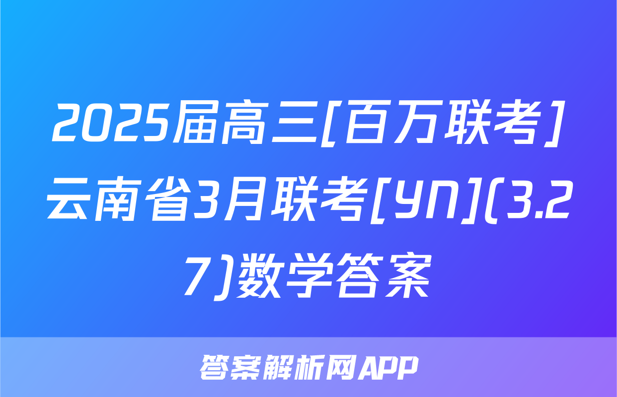 2025届高三[百万联考]云南省3月联考[YN](3.27)数学答案