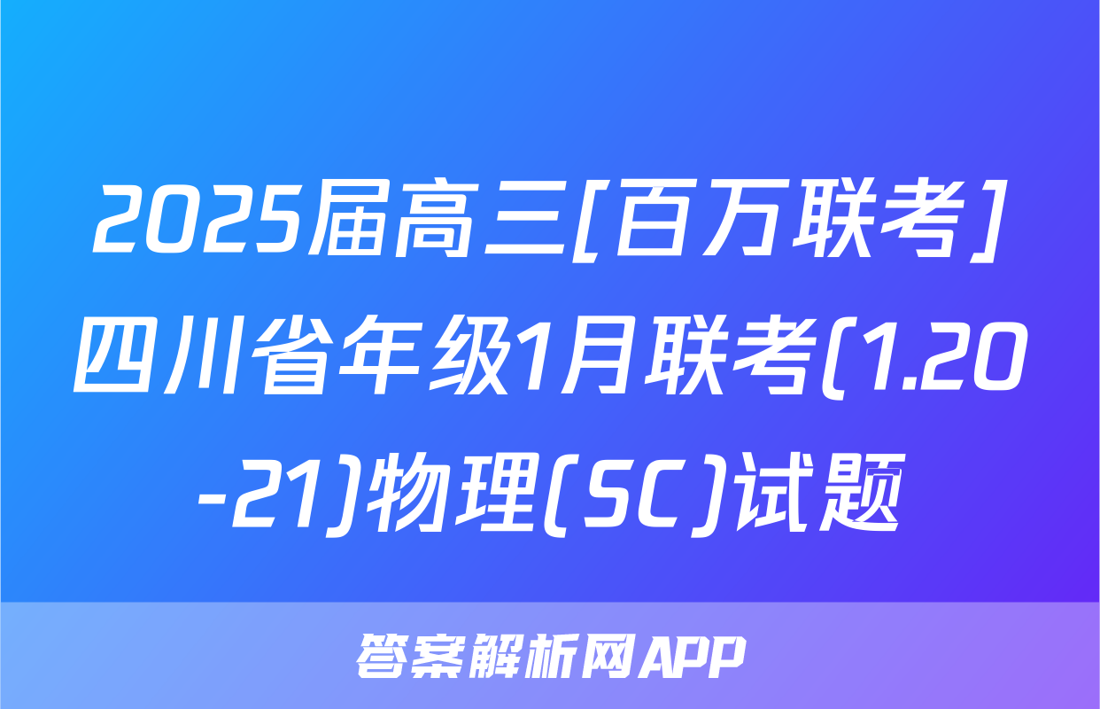 2025届高三[百万联考]四川省年级1月联考(1.20-21)物理(SC)试题