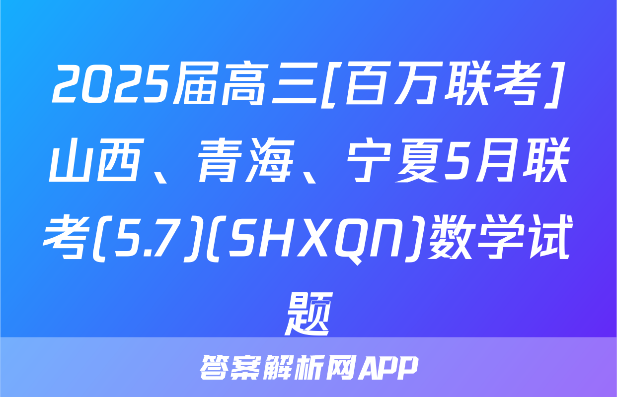 2025届高三[百万联考]山西、青海、宁夏5月联考(5.7)(SHXQN)数学试题