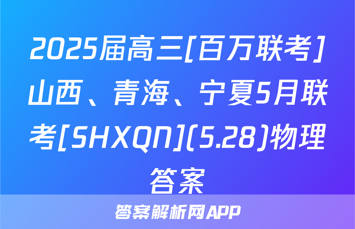 2025届高三[百万联考]山西、青海、宁夏5月联考[SHXQN](5.28)物理答案