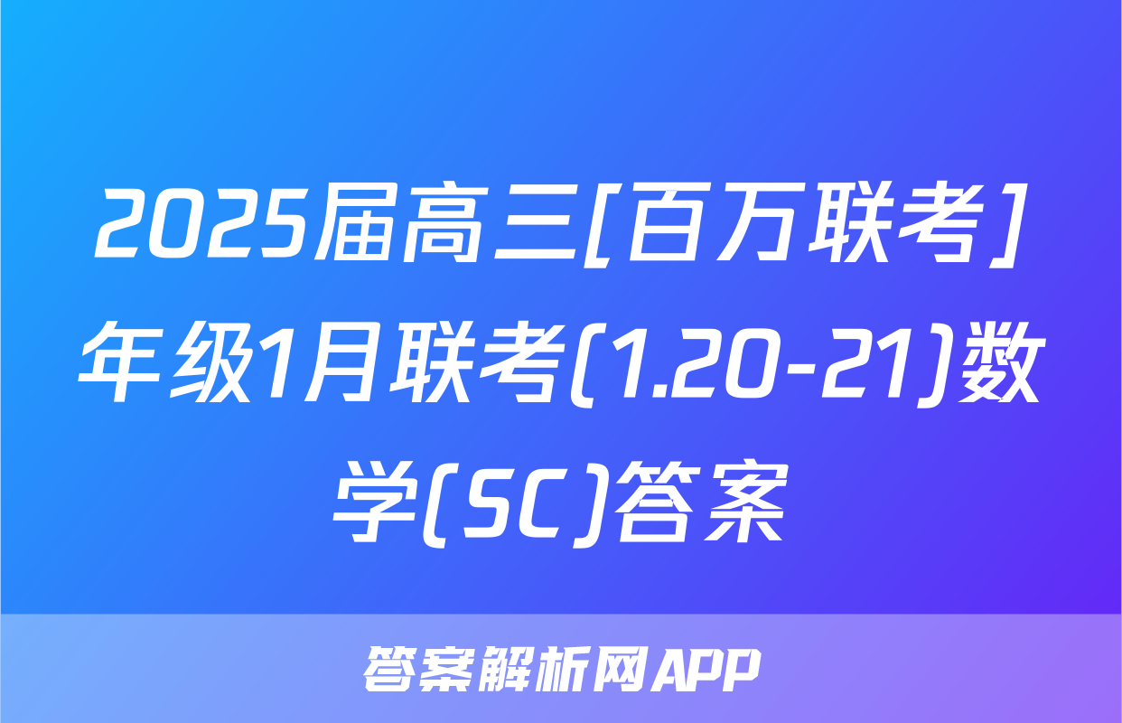 2025届高三[百万联考]年级1月联考(1.20-21)数学(SC)答案