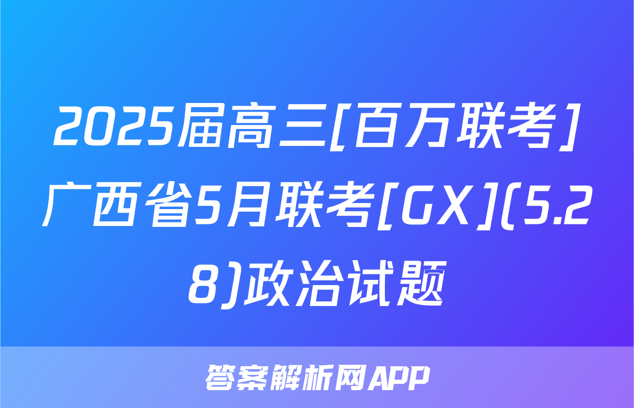 2025届高三[百万联考]广西省5月联考[GX](5.28)政治试题